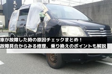 車が故障した時の原因チェックまとめ！故障具合からみる修理、乗り換えのポイントも解説 廃車買取の廃車本舗