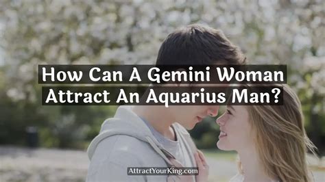 How Can A Gemini Woman Attract An Aquarius Man Attract Your King