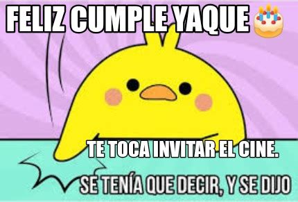 Meme Creator Funny Feliz Cumple Yaque Te Toca Invitar El Cine