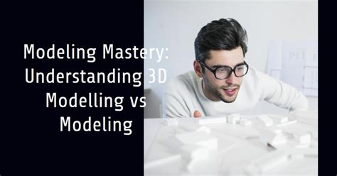 2024 Modeling Mastery Understanding 3d Modelling Vs Modeling Archova