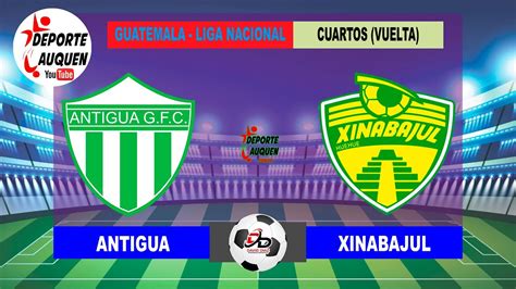 ANTIGUA VS XINABAJUL GUATEMALA LIGA NACIONAL CUARTOS DE FINAL VUELTA