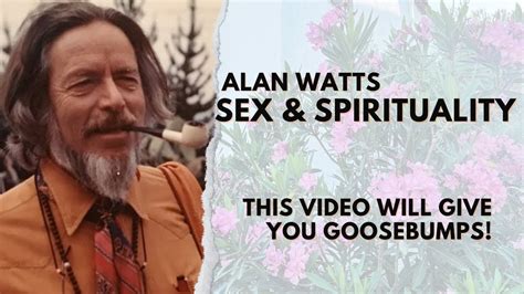 Alan Watts Sex And Spirituality This Video Will Give You Goosebumps Youtube