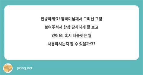 안녕하세요 참빼미님께서 그리신 그림 보여주셔서 항상 감사하게 잘 보고 있어요 혹시 타블렛은 뭘 Peing 質問箱