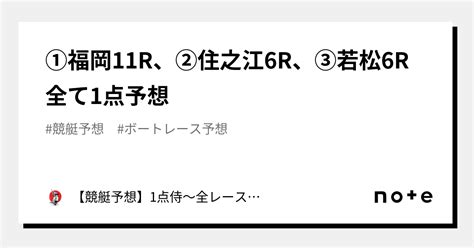 ⚔️①福岡11r、②住之江6r、③若松6r⚔️全て1点予想⚔️｜【競艇予想】1点侍～全レース1点絞りの予想屋｜note