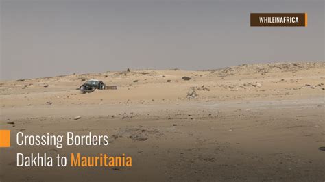 Border Crossing Dakhla Morocco Mauritania While In Africa