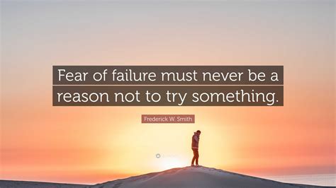Frederick W. Smith Quote: “Fear of failure must never be a reason not