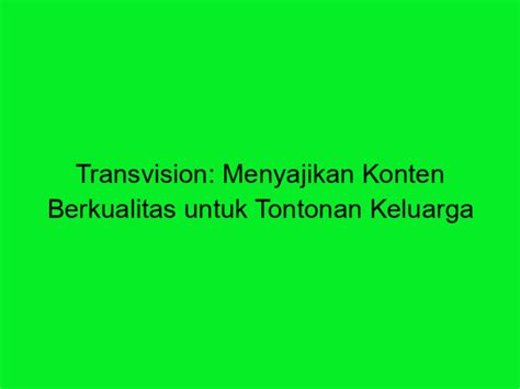 Transvision Menyajikan Konten Berkualitas Untuk Tontonan Keluarga