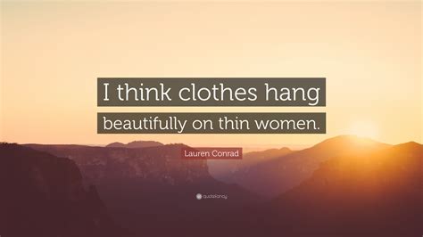 Lauren Conrad Quote I Think Clothes Hang Beautifully On Thin Women