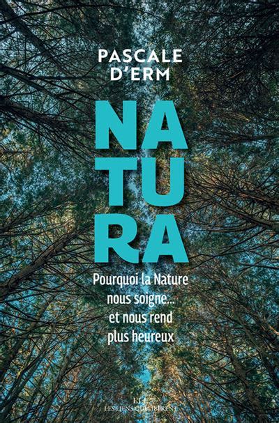 Natura Pourquoi La Nature Nous Soigne Et Nous Rend Plus Heureux