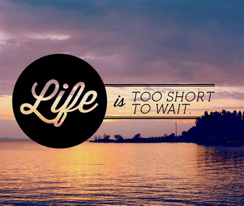 Life Is Too Short To Wait Quote Verse Quotes Beautiful Quotes Words