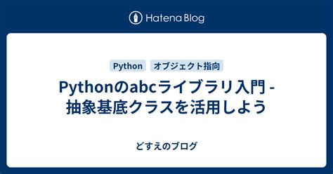 Pythonのabcライブラリ入門 抽象基底クラスを活用しよう どすえのブログ