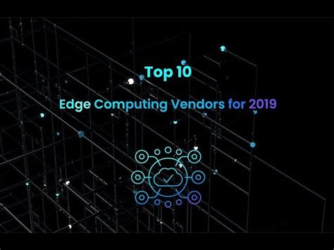 Top 10 Edge Computing Vendors For 2019