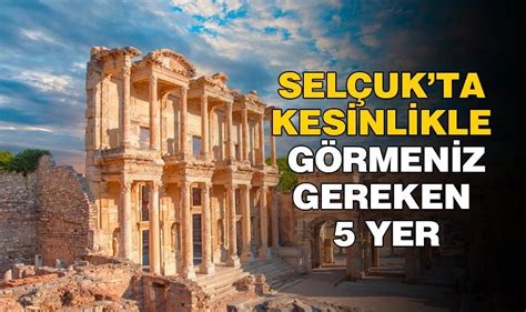 Selçukta Kesinlikle Görmeniz Gereken 5 Yer Ağustos 2023 Selçuk