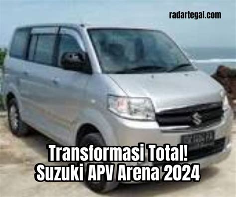 Transformasi Besar Besaran Ini Dia Spesifikasi Suzuki Apv Arena