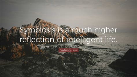 Frederick Lenz Quote Symbiosis Is A Much Higher Reflection Of