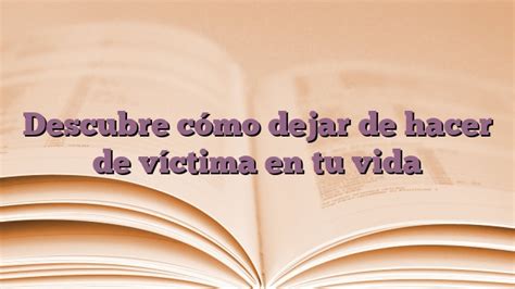 Descubre cómo dejar de hacer de víctima en tu vida Expresiones