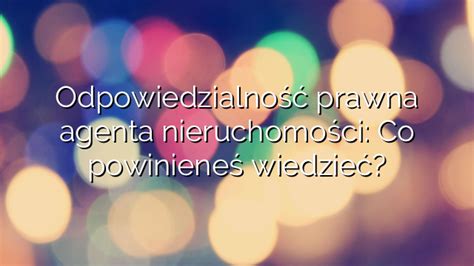 Odpowiedzialno Prawna Agenta Nieruchomo Ci Co Powiniene Wiedzie