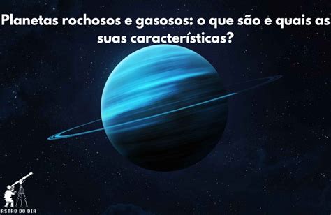 Planetas rochosos e gasosos: o que são e quais as suas características?