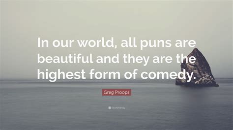 Greg Proops Quote In Our World All Puns Are Beautiful And They Are