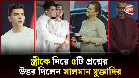 স্ত্রীকে নিয়ে ৫টি প্রশ্নের উত্তর দিলেন সালমান Salman Mohammad