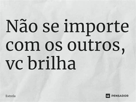 Não se importe os outros vc brilha Estrela Pensador