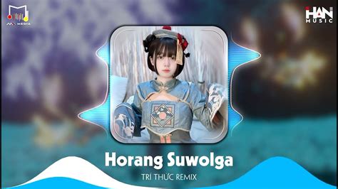 Horang Suwolga Remix Trí Thức Remix Nhạc Hot Tiktok Remix Hay