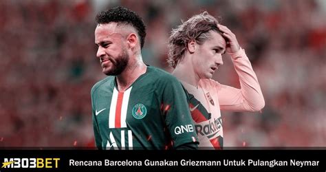 Rencana Barcelona Gunakan Griezmann Untuk Pulangkan Neymar