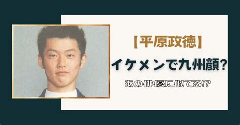 平原政徳がイケメンと言われるのは九州顔だから？俳優に似てると話題