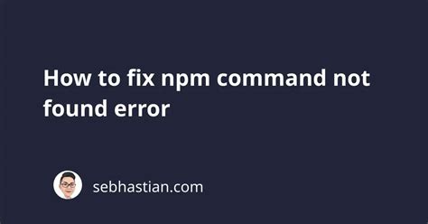 How To Fix Npm Command Not Found Error Sebhastian