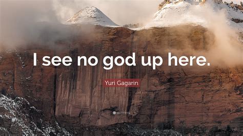 Yuri Gagarin Quote: “I see no god up here.”