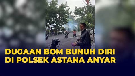 Penjelasan Polisi Detik Detik Ledakan Bom Bunuh Diri Di Polsek Astana