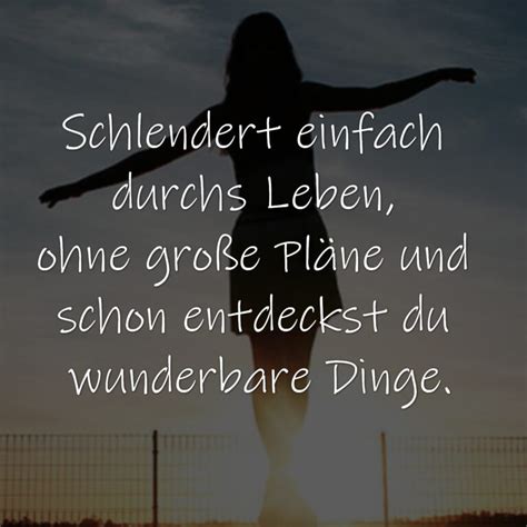 Schlendert einfach durchs Leben ohne große Pläne und schon entdeckst