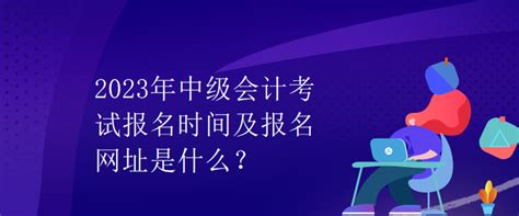 2023年中级会计考试报名时间及报名网址是什么？中级会计职称 正保会计网校