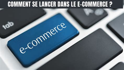 Comment Se Lancer Dans Le E Commerce Les Etapes Cl S