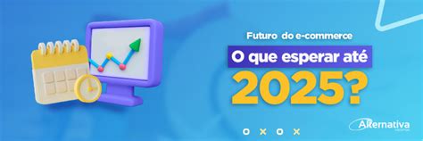 Futuro do e commerce o que esperar até 2025 Alternativa Sistemas Blog