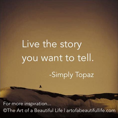 A Quote From Simply Topaz That Reads Live The Story You Want To Tell