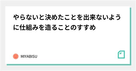 やらないと決めたことを出来ないように仕組みを造ることのすすめ｜miyabisu