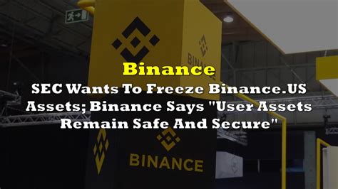 Sec Wants To Freeze Binance Us Assets Binance Says User Assets Remain Safe And Secure The