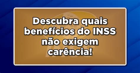 Per Odo De Car Ncia Inss Quais Benef Cios N O Exigem Di Rio De