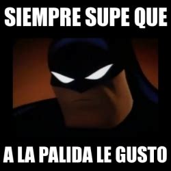 Meme Disapproving Batman Siempre Supe Que A La Palida Le Gusto