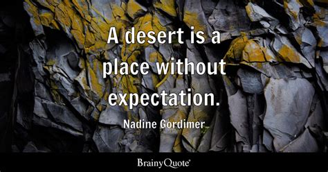 Nadine Gordimer - A desert is a place without expectation.