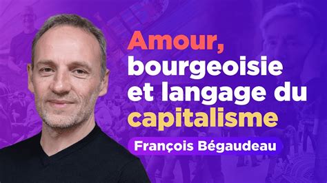 L AMOUR ET LES MOTS DU CAPITALISME FRANÇOIS BÉGAUDEAU YouTube