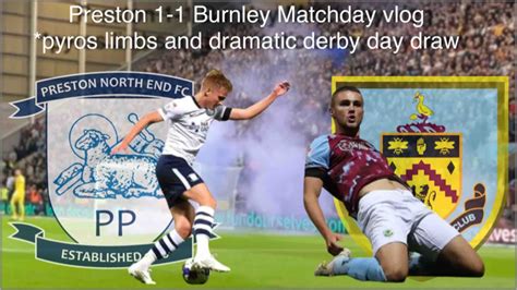 Preston 1 1 Burnley Matchday Vlog Pyros Limbs And Dramatic Derby Day