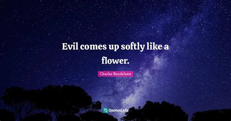 Evil Comes Up Softly Like A Flower Quote By Charles Baudelaire