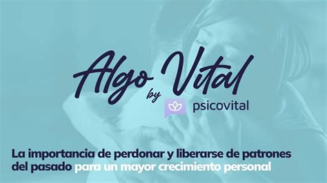 La Importancia De Perdonar Y Liberarse De Patronces Del Pasado Para Un