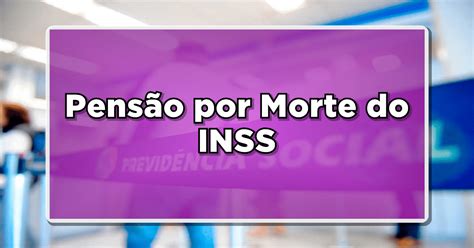 Entenda Como Funciona A Pens O Por Morte Do Inss E Descubra Se Voc Tem