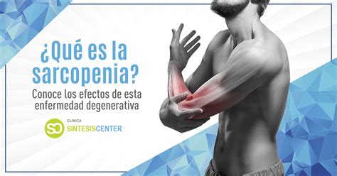 Sarcopenia causas y prevención de esta enfermedad progresiva