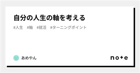 自分の人生の軸を考える｜あめやん｜note