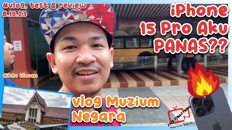 Iphone Pro Aku Panas Ke Test Review Vlog Muzium Negara Vlog