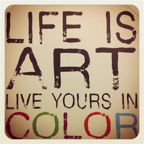 Life Is Art Live Yours In Color Quote Wordstoliveby Artist Quotes